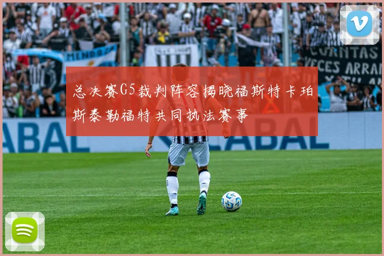 总决赛G5裁判阵容揭晓福斯特卡珀斯泰勒福特共同执法赛事