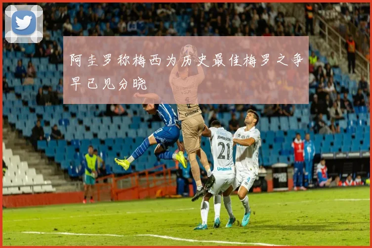 阿圭罗称梅西为历史最佳梅罗之争早已见分晓