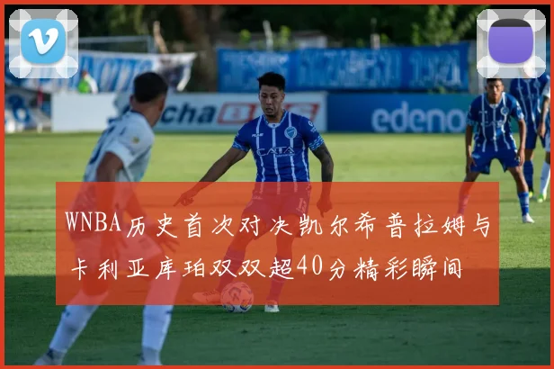 WNBA历史首次对决凯尔希普拉姆与卡利亚库珀双双超40分精彩瞬间