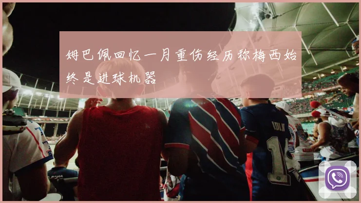 姆巴佩回忆一月重伤经历称梅西始终是进球机器