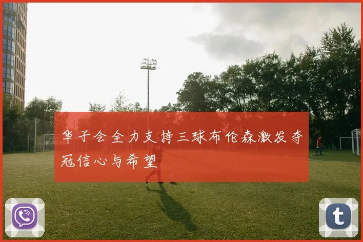 华子会全力支持三球布伦森激发夺冠信心与希望