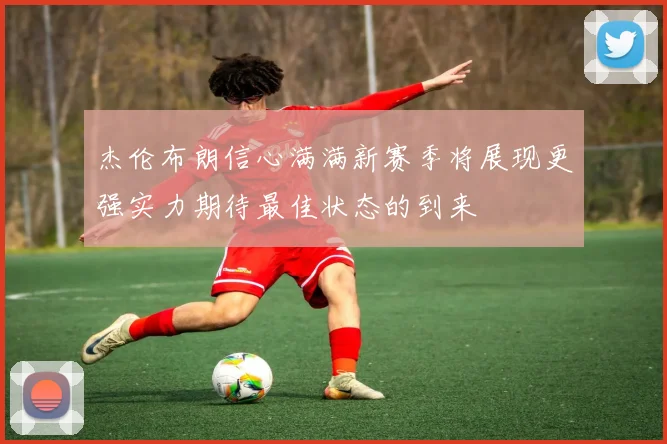 杰伦布朗信心满满新赛季将展现更强实力期待最佳状态的到来