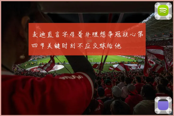 麦迪直言字母哥非理想争冠核心第四节关键时刻不应交球给他