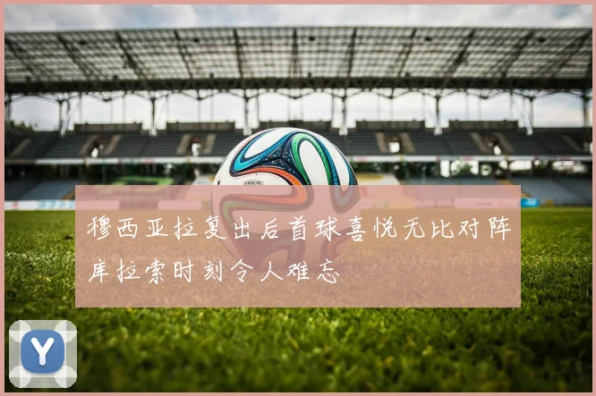 穆西亚拉复出后首球喜悦无比对阵库拉索时刻令人难忘